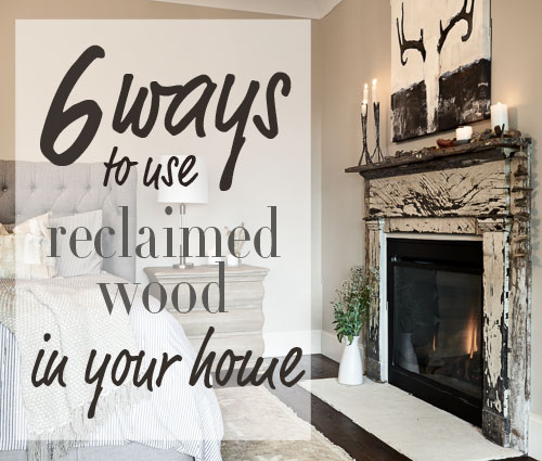 6 ways to use reclaimed wood in your home